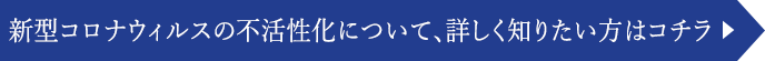 新型コロナウィルスの不活性化について、詳しく知りたい方はコチラ