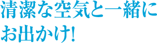 清潔な空気と一緒にお出かけ！