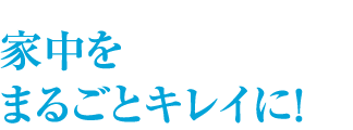 家中をまるごとキレイに！